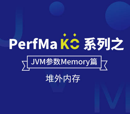 PerfMa KO 系列之 JVM 参数【Memory篇】PerfMa KO 系列之 JVM 参数 -【堆外内存】