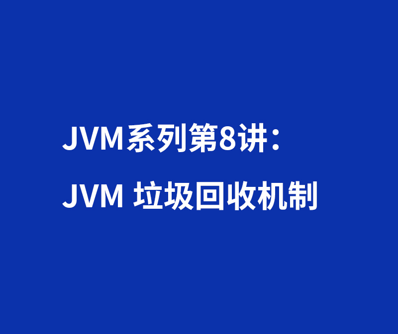 JVM系列第8讲：JVM 垃圾回收机制